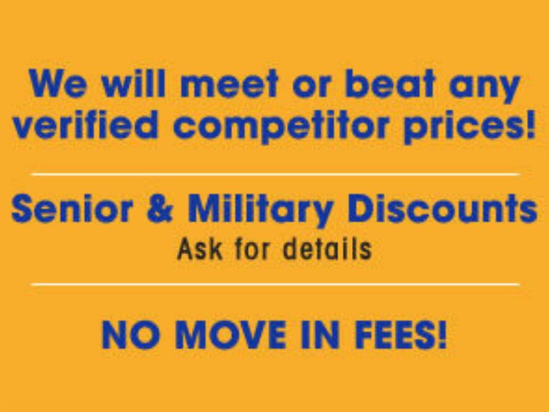 We will meet or beat any verfied competitor prices. Senior and Military Discounts (ask for details) No Move In Fees